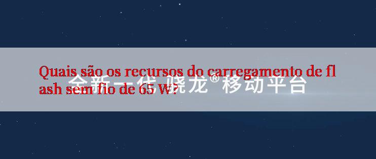 Quais são os recursos do carregamento de flash sem fio de 65 W?