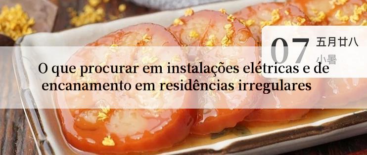 O que procurar em instalações elétricas e de encanamento em residências irregulares