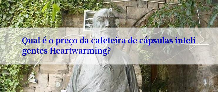 Qual é o preço da cafeteira de cápsulas inteligentes Heartwarming?