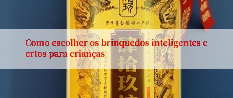 Como escolher os brinquedos inteligentes certos para crianças