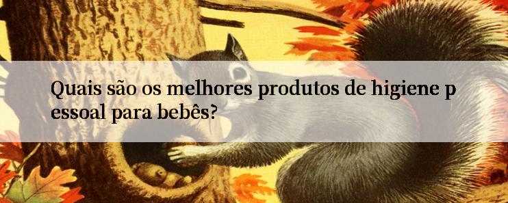 Quais são os melhores produtos de higiene pessoal para bebês?