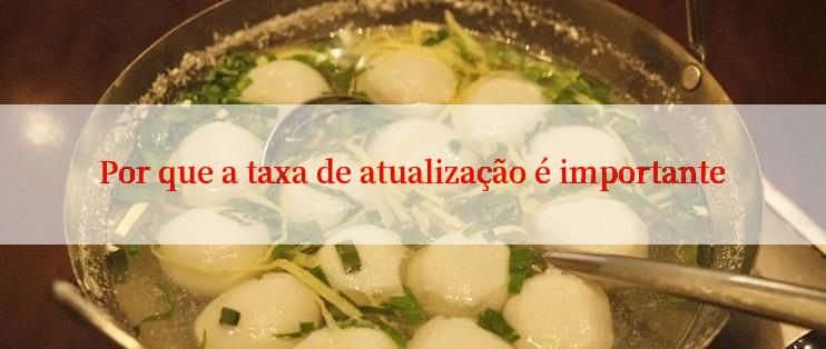 Por que a taxa de atualização é importante