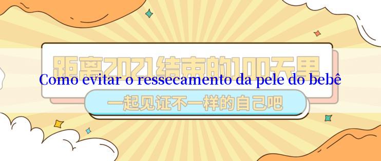 Como evitar o ressecamento da pele do bebê