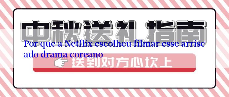 Por que a Netflix escolheu filmar esse arriscado drama coreano