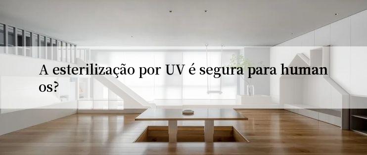 A esterilização por UV é segura para humanos?