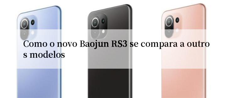 Como o novo Baojun RS3 se compara a outros modelos