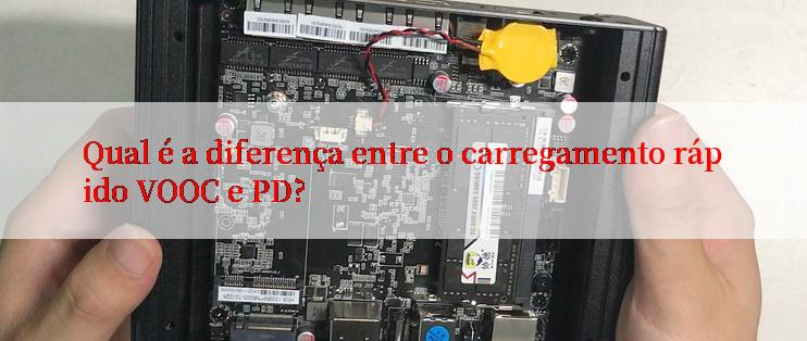 Qual é a diferença entre o carregamento rápido VOOC e PD?