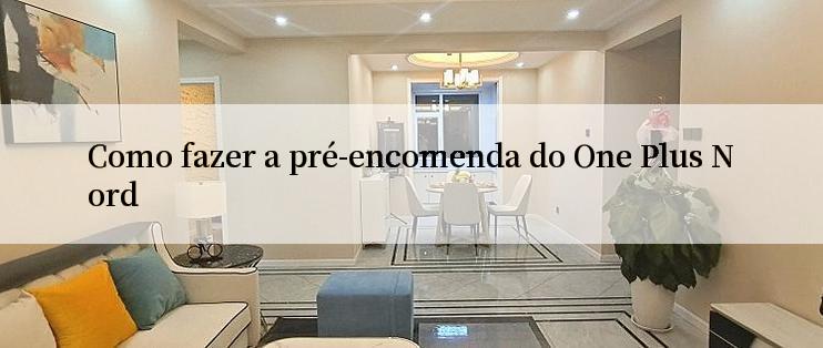 Como fazer a pré-encomenda do One Plus Nord