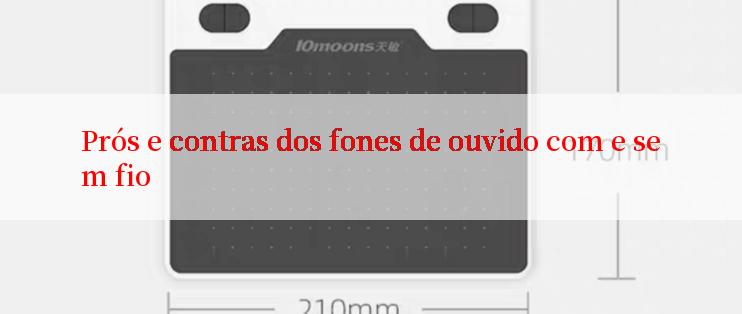 Prós e contras dos fones de ouvido com e sem fio