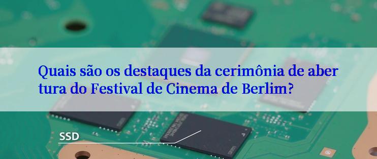 Quais são os destaques da cerimônia de abertura do Festival de Cinema de Berlim?