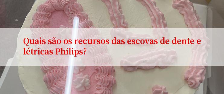 Quais são os recursos das escovas de dente elétricas Philips?