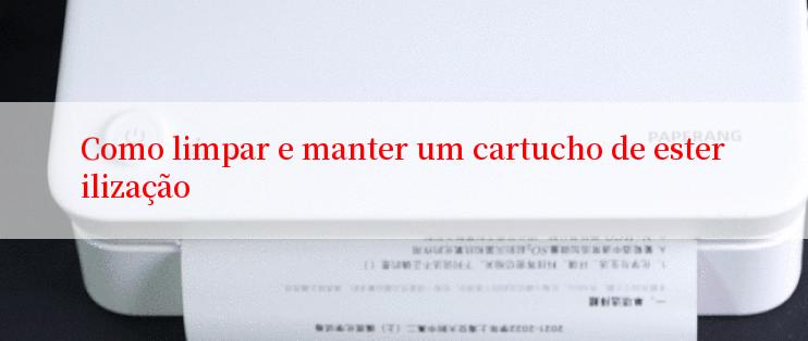 Como limpar e manter um cartucho de esterilização