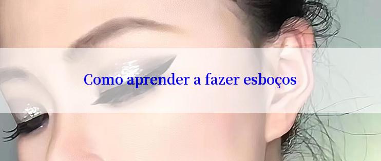 Como aprender a fazer esboços