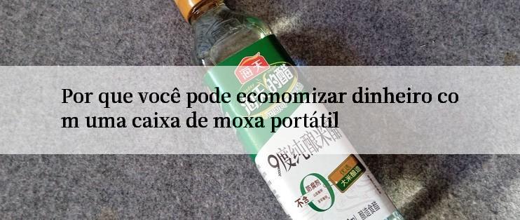 Por que você pode economizar dinheiro com uma caixa de moxa portátil