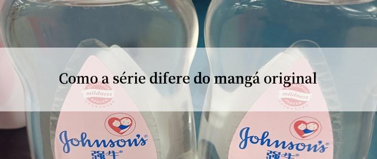 Como a série difere do mangá original