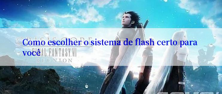 Como escolher o sistema de flash certo para você