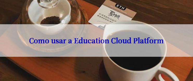 Como usar a Education Cloud Platform