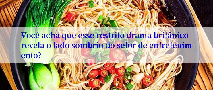 Você acha que esse restrito drama britânico revela o lado sombrio do setor de entretenimento?