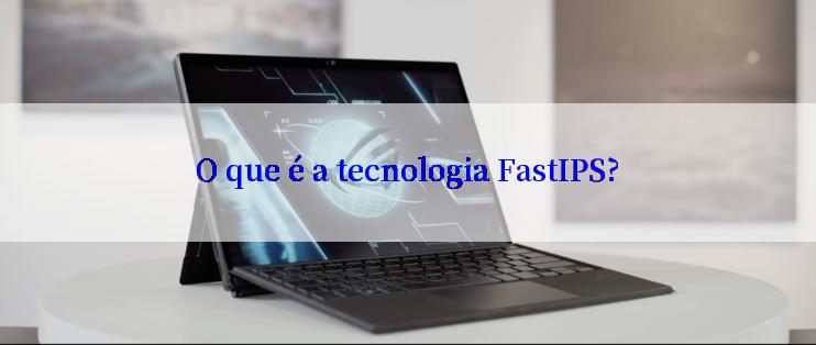 O que é a tecnologia FastIPS?