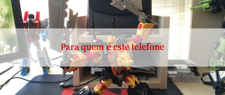 Para quem é este telefone