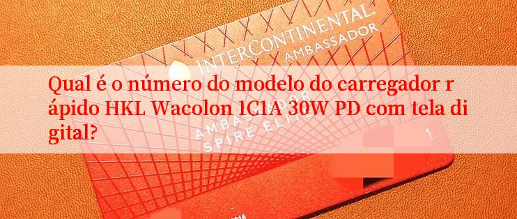 Qual é o número do modelo do carregador rápido HKL Wacolon 1C1A 30W PD com tela digital?