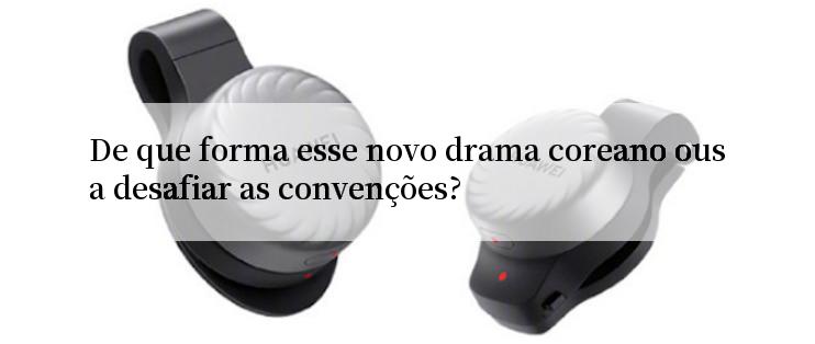 De que forma esse novo drama coreano ousa desafiar as convenções?