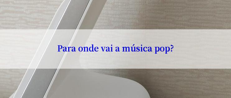 Para onde vai a música pop?