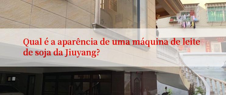 Qual é a aparência de uma máquina de leite de soja da Jiuyang?