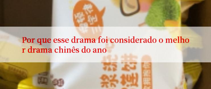 Por que esse drama foi considerado o melhor drama chinês do ano