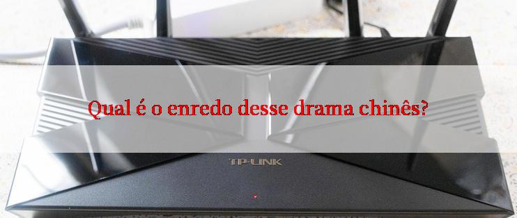 Qual é o enredo desse drama chinês?