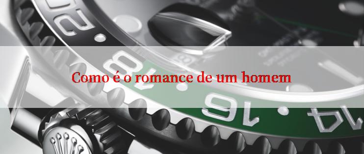 Como é o romance de um homem