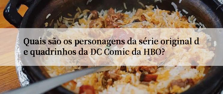 Quais são os personagens da série original de quadrinhos da DC Comic da HBO?