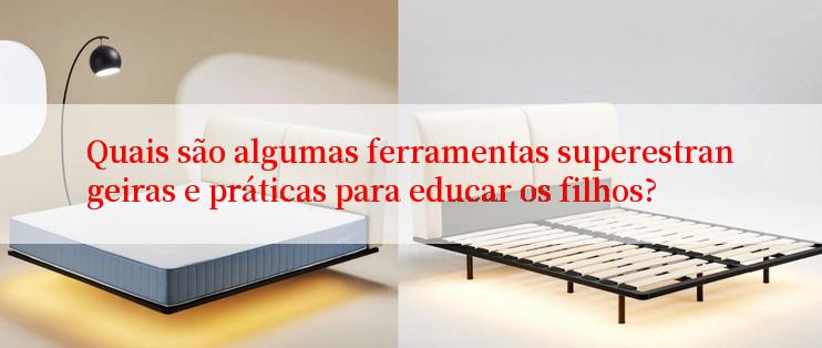 Quais são algumas ferramentas superestrangeiras e práticas para educar os filhos?