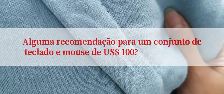 Alguma recomendação para um conjunto de teclado e mouse de US$ 100?