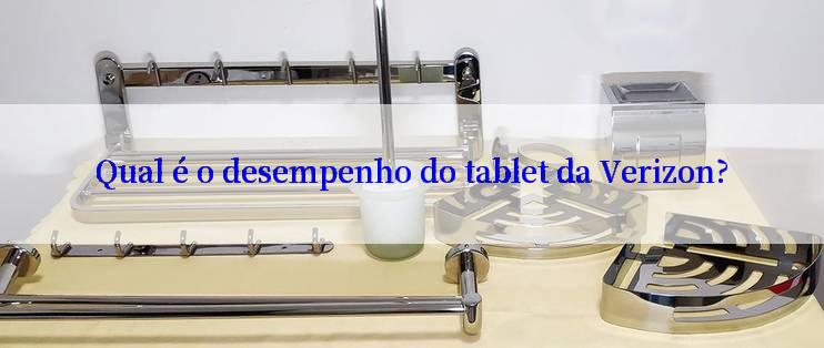 Qual é o desempenho do tablet da Verizon?