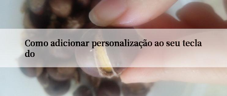 Como adicionar personalização ao seu teclado