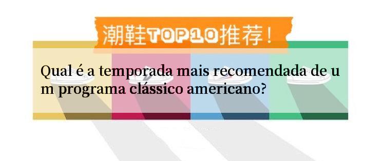 Qual é a temporada mais recomendada de um programa clássico americano?