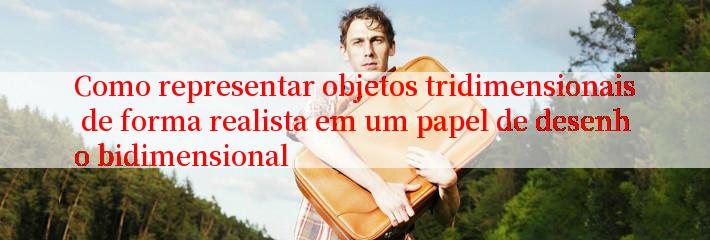 Como representar objetos tridimensionais de forma realista em um papel de desenho bidimensional