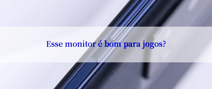 Esse monitor é bom para jogos?