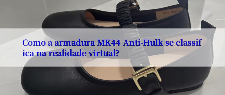 Como a armadura MK44 Anti-Hulk se classifica na realidade virtual?