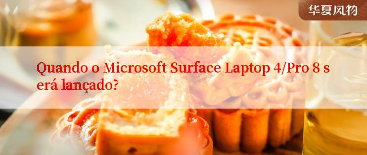 Quando o Microsoft Surface Laptop 4/Pro 8 será lançado?