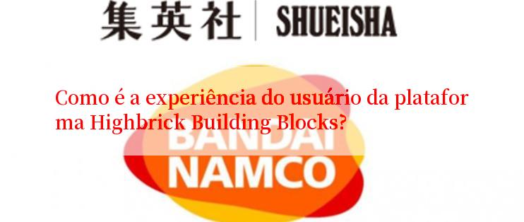 Como é a experiência do usuário da plataforma Highbrick Building Blocks?