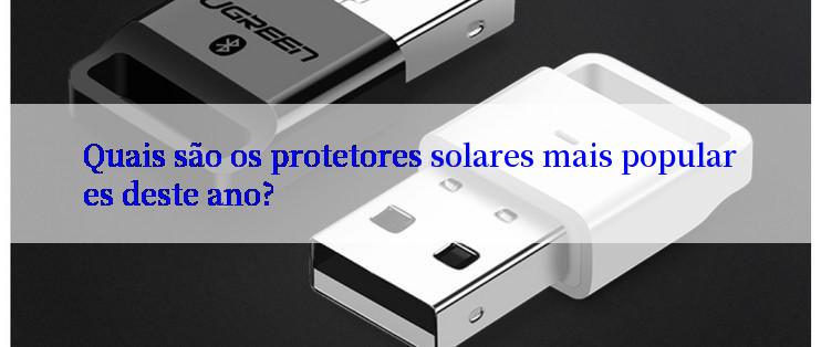 Quais são os protetores solares mais populares deste ano?