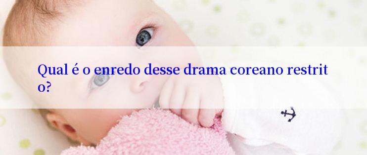 Qual é o enredo desse drama coreano restrito?