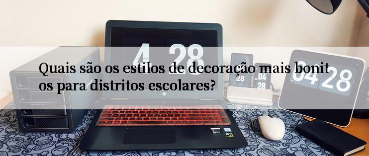 Quais são os estilos de decoração mais bonitos para distritos escolares?