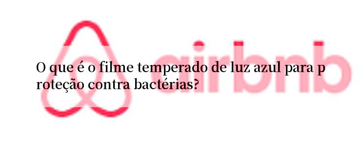 O que é o filme temperado de luz azul para proteção contra bactérias?