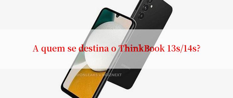 A quem se destina o ThinkBook 13s/14s?