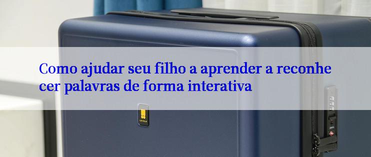 Como ajudar seu filho a aprender a reconhecer palavras de forma interativa