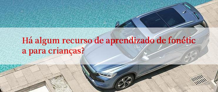 Há algum recurso de aprendizado de fonética para crianças?