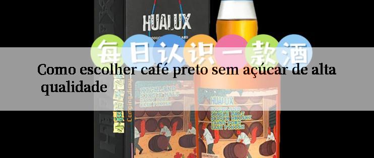 Como escolher café preto sem açúcar de alta qualidade